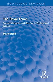The Royal Touch (Routledge Revivals): Sacred Monarchy and Scrofula in England and France (Routledge Revivals: Selected Works of Marc Bloch)