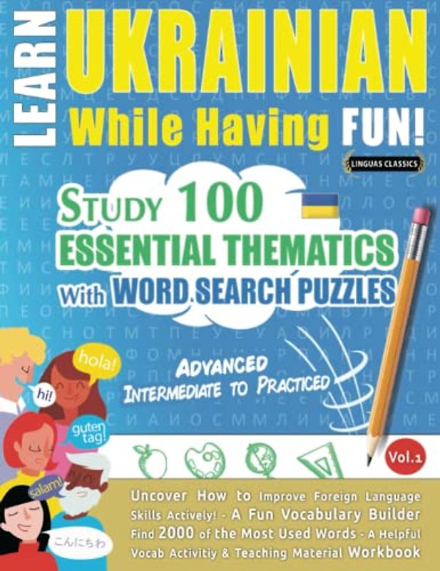 LEARN UKRAINIAN WHILE HAVING FUN! - ADVANCED: INTERMEDIATE TO PRACTICED - STUDY 100 ESSENTIAL THEMATICS WITH WORD SEARCH PUZZLES - VOL.1: Uncover How ... Skills Actively! - A Fun Vocabulary Builder.