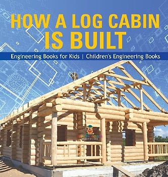 How a Log Cabin is Built - Engineering Books for Kids | Children's Engineering Books