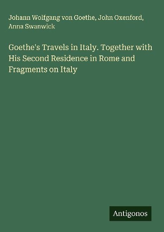 Goethe's Travels in Italy. Together with His Second Residence in Rome and Fragments on Italy