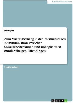 Zum Machtüberhang in der interkulturellen Kommunikation zwischen Sozialarbeiter*innen und unbegleiteten minderjährigen Flüchtlingen
