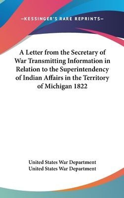 A Letter From The Secretary Of War Transmitting Information In Relation To The Superintendency Of Indian Affairs In The Territory Of Michigan 1822