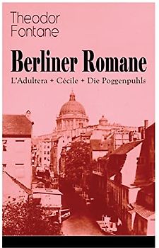 Berliner Romane: L'Adultera + Cécile + Die Poggenpuhls: Alltagsgeschichten und poetische Bilder aus dem Berlin der Gründerjahre