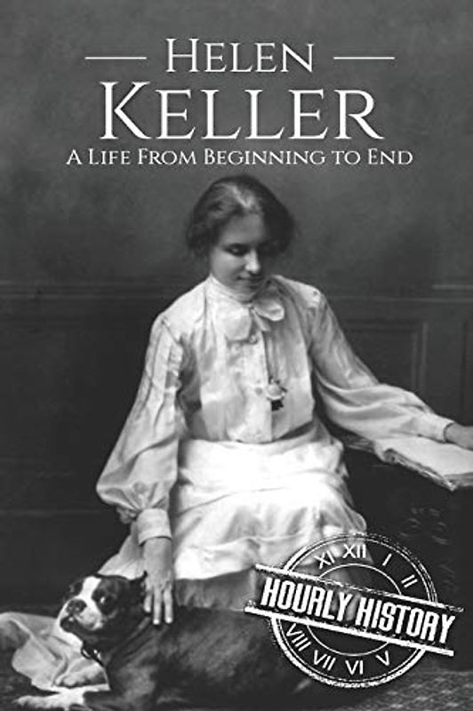Helen Keller: A Life From Beginning to End (Biographies of Women in History)