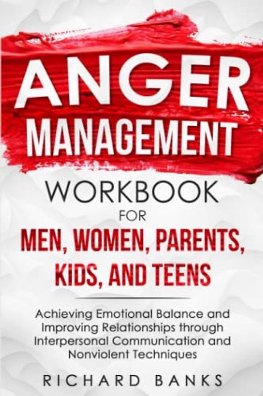 Anger Management Workbook for Men, Women, Parents, Kids, and Teens: Achieving Emotional Balance and Improving Relationships through Interpersonal ... Techniques (Self Care Mastery Series)