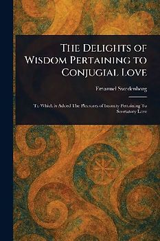 The Delights of Wisdom Pertaining to Conjugial Love