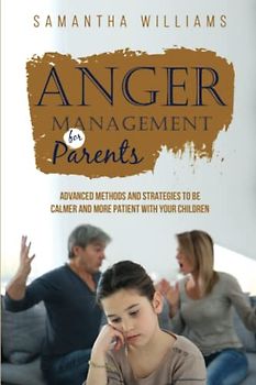 Anger Management for Parents: Advanced Methods and Strategies to be Calmer and More Patient with Your Children