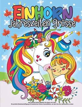 Das fröhliche Einhorn Malbuch für Kinder ab 6 Jahre: Die perfekte Kinderbeschäftigung mit fantastischen Einhorn-Ausmalbildern, um durch die vier Jahreszeiten zu reisen (Einhornspaß)