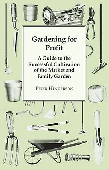 Gardening For Profit; A Guide To The Successful Cultivation Of The Market And Family Garden. Entirely New And Greatly Enlarged