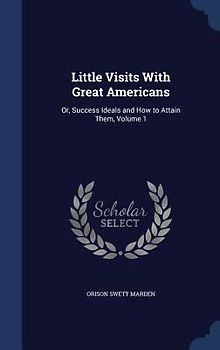 Little Visits With Great Americans: Or, Success Ideals and How to Attain Them, Volume 1