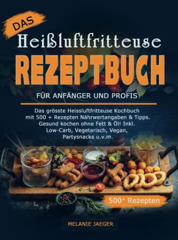 Das Heißluftfritteuse Rezeptbuch für Anfänger und Profis: Das grösste Heissluftfritteuse Kochbuch mit 500 + Rezepten Nährwertangaben & Tipps. Gesund ... & Öl! Inkl. Low-Carb, Vegetarisch, Vegan,