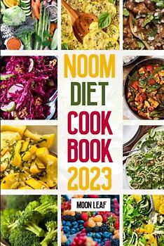 Noom Diet Cookbook 2023: Transform your body and mind with delicious recipes that can help you improve your relationship with food and calories also aid in weight management and well-being
