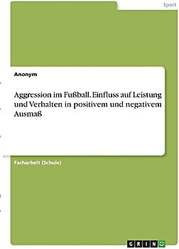 Aggression im Fußball. Einfluss auf Leistung und Verhalten in positivem und negativem Ausmaß