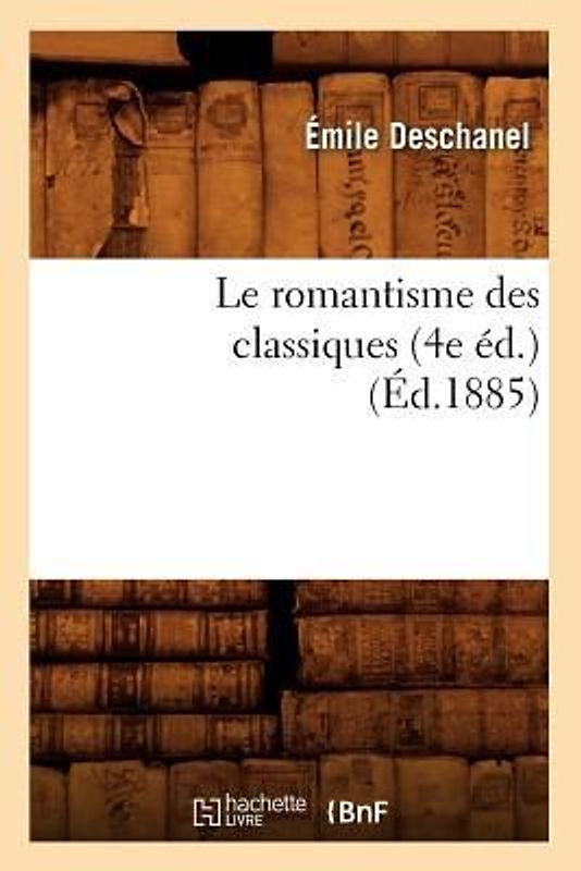 Le Romantisme Des Classiques (4e Éd.) (Éd.1885)