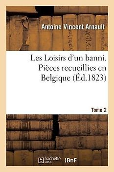 Les Loisirs d'Un Banni. Pièces Recueillies En Belgique. Tome 2