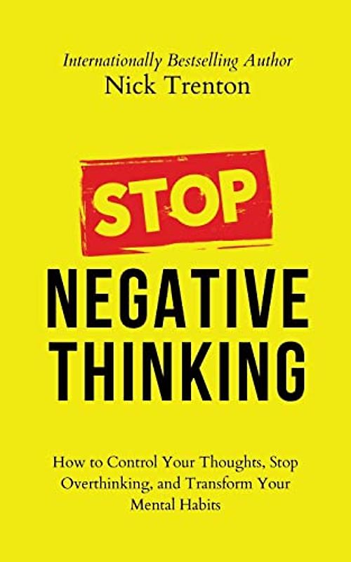 Stop Negative Thinking: How to Control Your Thoughts, Stop Overthinking, and Transform Your Mental Habits