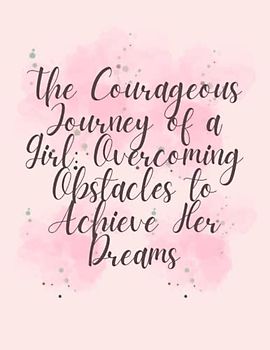 The Courageous Journey of a Girl - Overcoming Obstacles to Achieve Her Dreams: A Collection of Short Stories for Girls about Courage, Perseverance & Self-Confidence I Gift for Girls