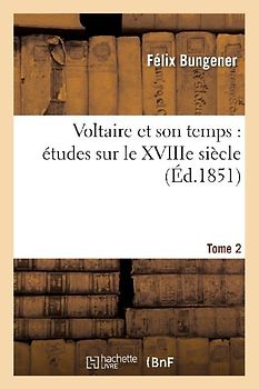 Voltaire Et Son Temps: Études Sur Le Xviiie Siècle. Tome 2