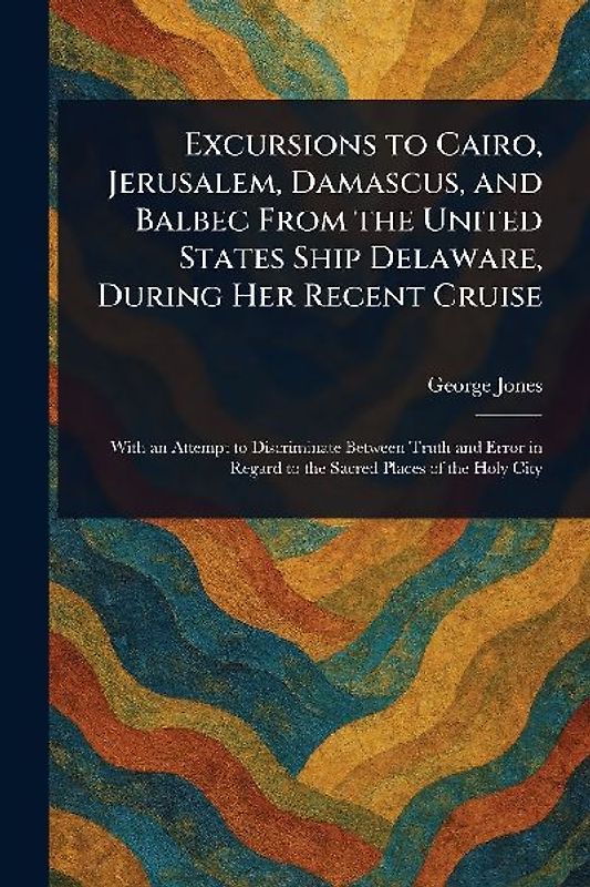 Excursions to Cairo, Jerusalem, Damascus, and Balbec From the United States Ship Delaware, During Her Recent Cruise
