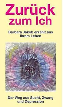 Zurück zum Ich. Der Weg aus Sucht, Zwang und Depression