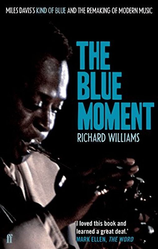 The Blue Moment: Miles Davis's Kind of Blue and the Remaking of Modern Music - Richard Williams