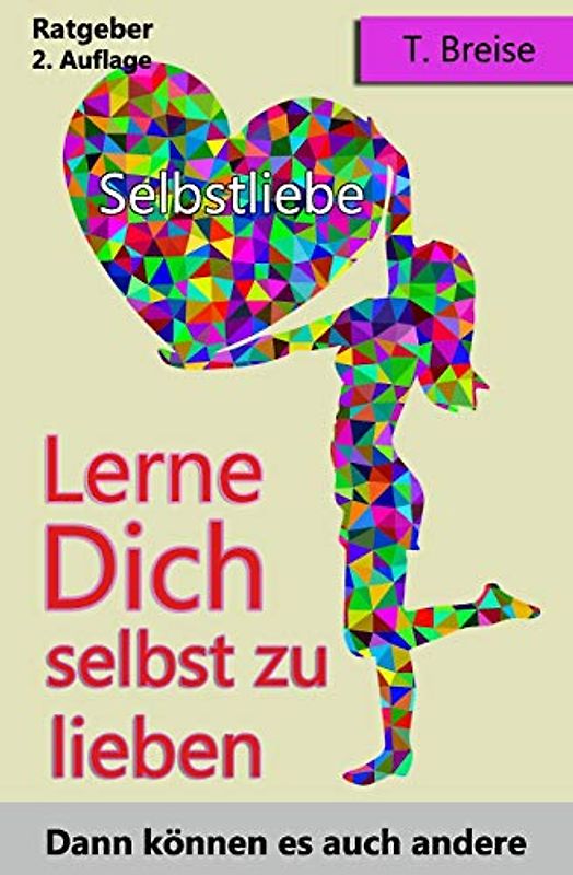 SELBSTLIEBE: Lerne Dich selbst zu lieben, dann können es auch andere (Selbstannahme, Selbstbeziehung, Selbstwert)