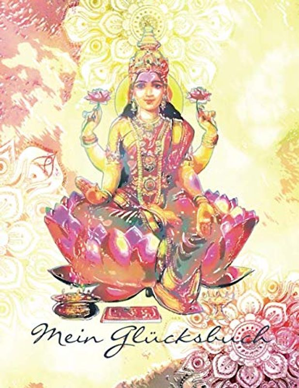Mein Glücksbuch: Das Shakti Lakshmi Glückstagebuch für ein noch glücklicheres, erfüllteres und bewussteres Leben