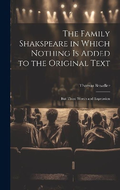 The Family Shakspeare in Which Nothing is Added to the Original Text; but Those Words and Expression