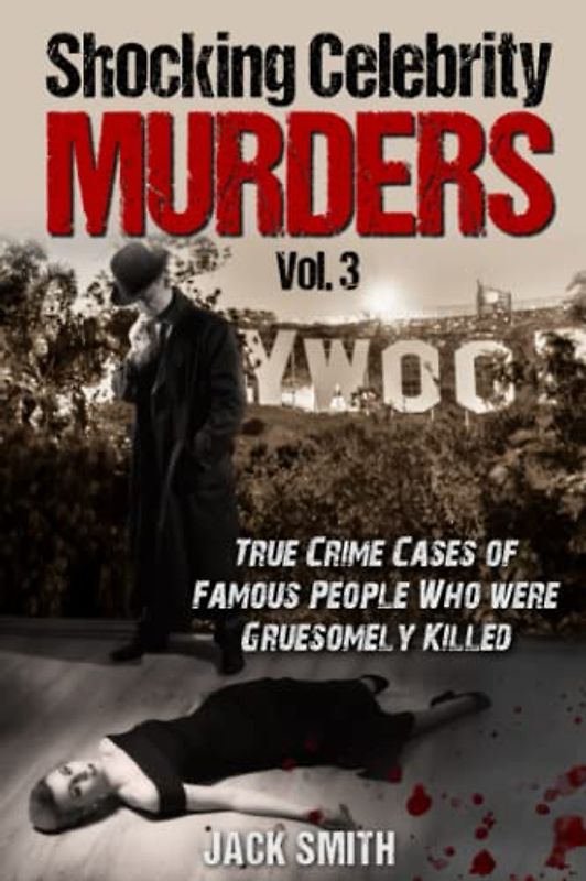 Shocking Celebrity Murders Vol. 3: True Crime Cases of Famous People Who Were Gruesomely Killed