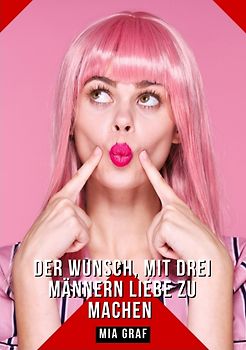 Der Wunsch, mit drei Männern Liebe zu machen