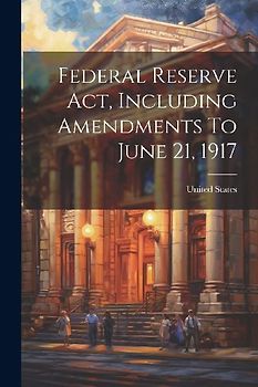 Federal Reserve Act, Including Amendments To June 21, 1917