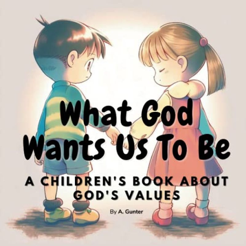 What God Wants Us To Be. A Children's Book About God's Values: A Christian children's book to teach kids about God's values: love, kindness, ... ages 3-5, 6-8 (Children's Values Series)