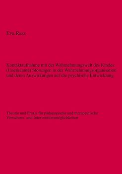 Kontaktaufnahme mit der Wahrnehmungswelt des Kindes: (Unerkannte) Störungen in der Wahrnehmungsorganisation und deren Auswirkungen auf die psychische Entwicklung