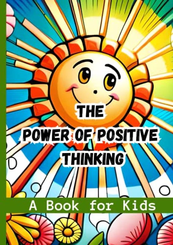 The Power of Positive Thinking-A Book for Kids: Helping Kids Develop a Growth Mindset through Positive Thinking