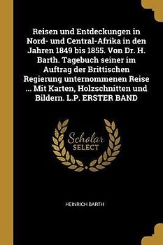 Reisen Und Entdeckungen in Nord- Und Central-Afrika in Den Jahren 1849 Bis 1855. Von Dr. H. Barth. Tagebuch Seiner Im Auftrag Der Brittischen Regierun
