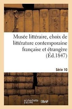 Musée Littéraire, Choix de Littérature Contemporaine Française Et Étrangère. Série 10