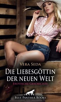 Die Liebesgöttin der neuen Welt | Erotische Geschichte: Wilde und tabulose Leidenschaft verschönert das Leben ... (Love, Passion & Sex)