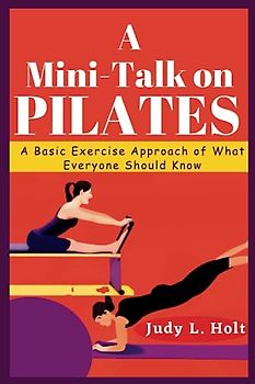 A MINI-TALK ON PILATES: A BASIC EXERCISE APPROACH OF WHAT EVERYONE SHOULD KNOW (ITS ALL ABOUT FITNESS, EXERCISE AND BODY TRAINING)