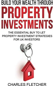 Build Your Wealth Through Property Investment: The Essential Buy to Let Property Investment Strategies for UK Investors (Build your wealth through property investments, Band 2)
