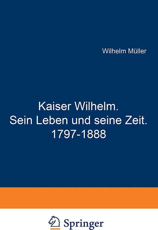 Kaiser Wilhelm. Sein Leben und seine Zeit. 1797–1888