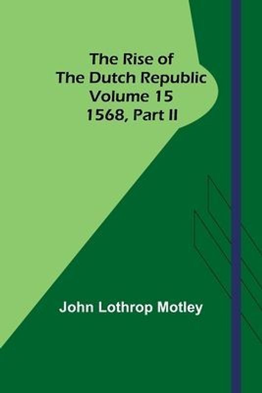 The Rise of the Dutch Republic - Volume 15