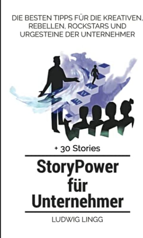 StoryPower für Unternehmer: Die besten Tipps für die Kreativen, Rebellen, Rockstars und Urgesteine der Unternehmer