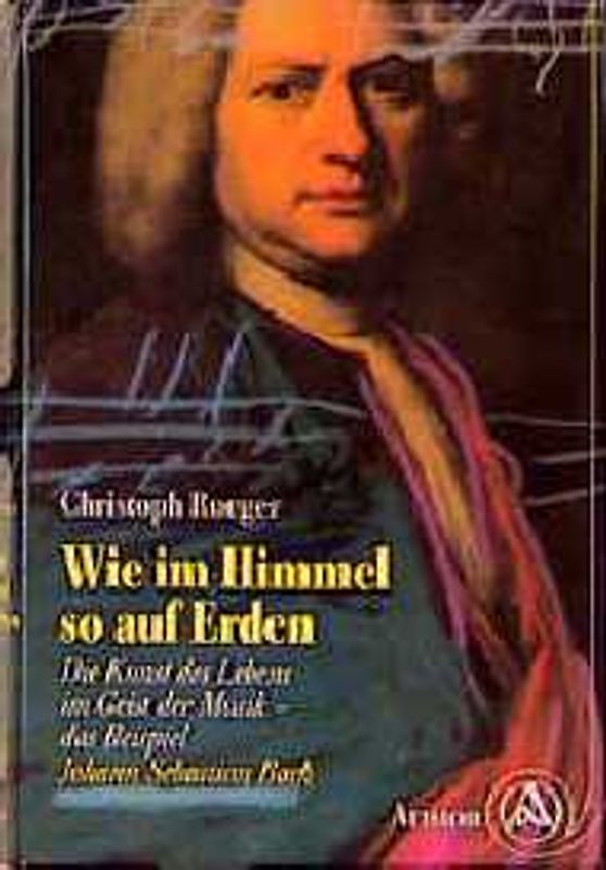 Wie im Himmel so auf Erden. Die Kunst des Lebens im Geist der Musik - das Beispiel Johann Sebastian Bach