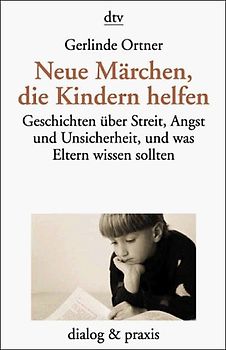 Neue Märchen, die Kindern helfen. Geschichten über Streit, Angst und Unsicherheit, und was Eltern wissen sollten