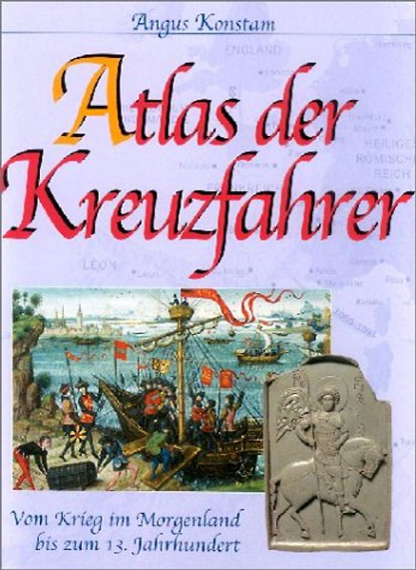 Atlas der Kreuzfahrer. Vom Krieg im Morgenland bis zum 13. Jahrhundert