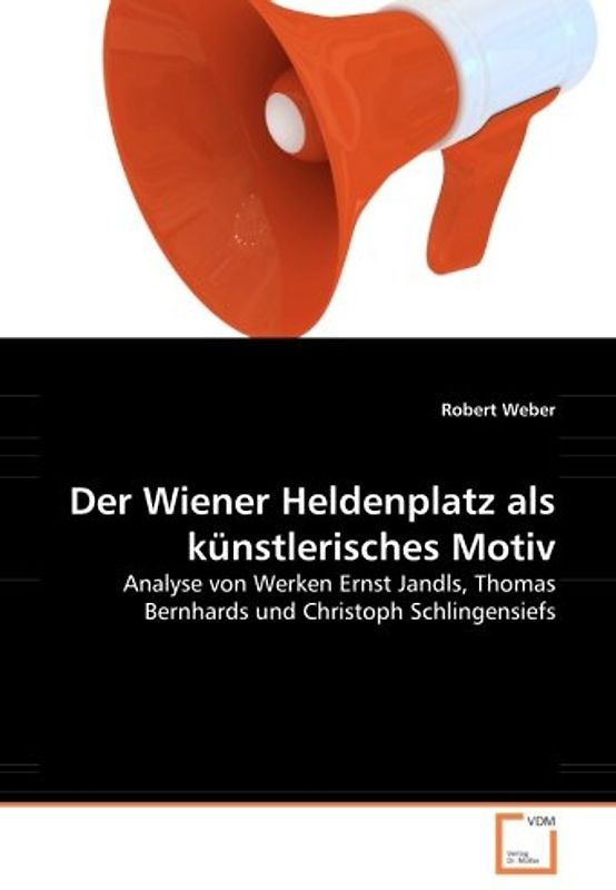 Der Wiener Heldenplatz als künstlerisches Motiv: Analyse von Werken Ernst Jandls, Thomas Bernhards und Christoph Schlingensiefs - Weber, Robert