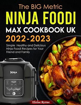 The BIG Metric Ninja Foodi Max Cookbook UK 2022-2023: Simple Healthy and Delicious Ninja Foodi Recipes for Your Friend and Family