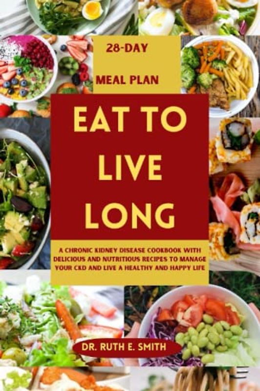 Eat to Live Long: A Chronic Kidney Disease Cookbook with Delicious and Nutritious Recipes to Manage your CKD and Live a Healthy and Happy Life (Cookbooks for healthy living)