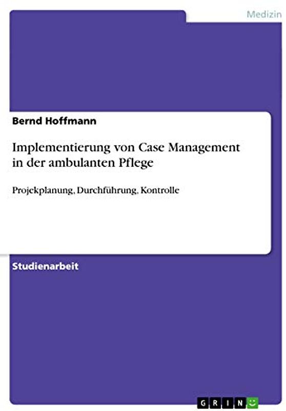 Implementierung von Case Management in der ambulanten Pflege: Projekplanung, Durchführung, Kontrolle