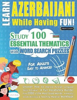 LEARN AZERBAIJANI WHILE HAVING FUN! - FOR ADULTS: EASY TO ADVANCED - STUDY 100 ESSENTIAL THEMATICS WITH WORD SEARCH PUZZLES - VOL.1: Uncover How to ... Skills Actively! - A Fun Vocabulary Builder.
